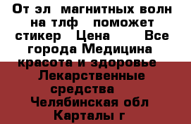 От эл. магнитных волн на тлф – поможет стикер › Цена ­ 1 - Все города Медицина, красота и здоровье » Лекарственные средства   . Челябинская обл.,Карталы г.